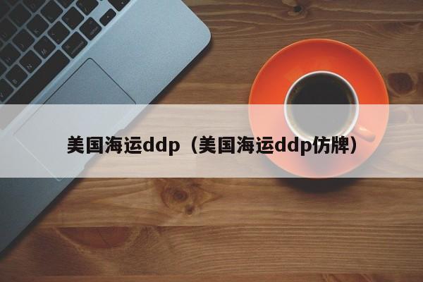 美国海运ddp（美国海运ddp仿牌）