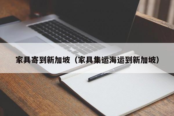 家具寄到新加坡（家具集运海运到新加坡）