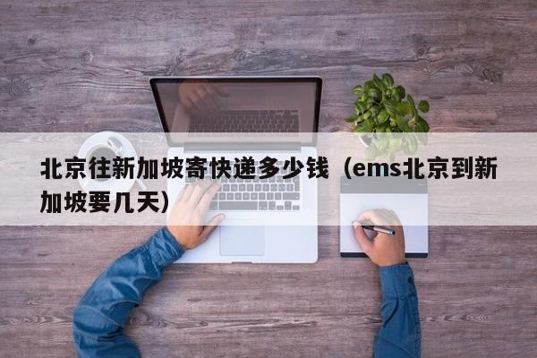 北京往新加坡寄快递多少钱（ems北京到新加坡要几天）