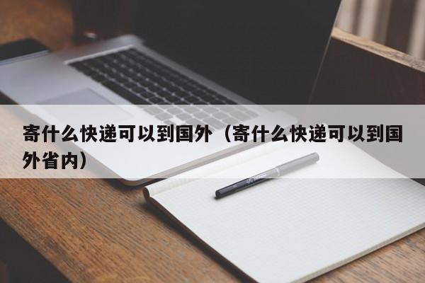 寄什么快递可以到国外（寄什么快递可以到国外省内）