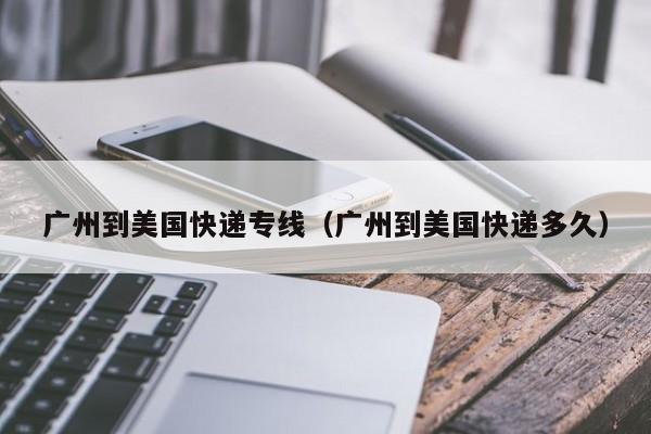 广州到美国快递专线（广州到美国快递多久）