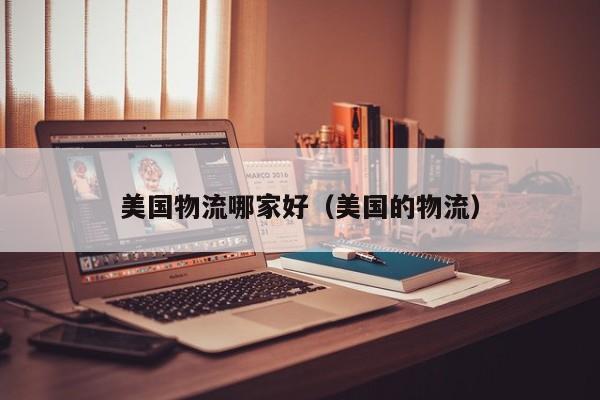 美国物流哪家好（美国的物流）