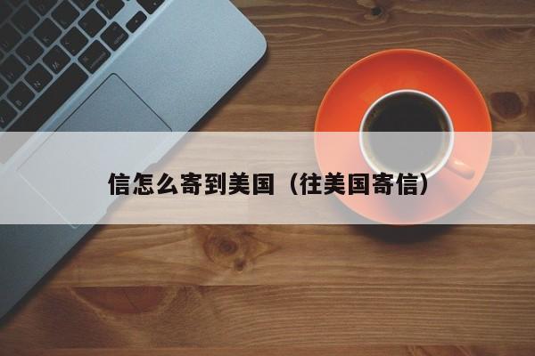 信怎么寄到美国（往美国寄信）