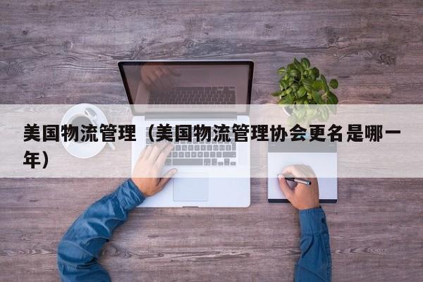 美国物流管理（美国物流管理协会更名是哪一年）