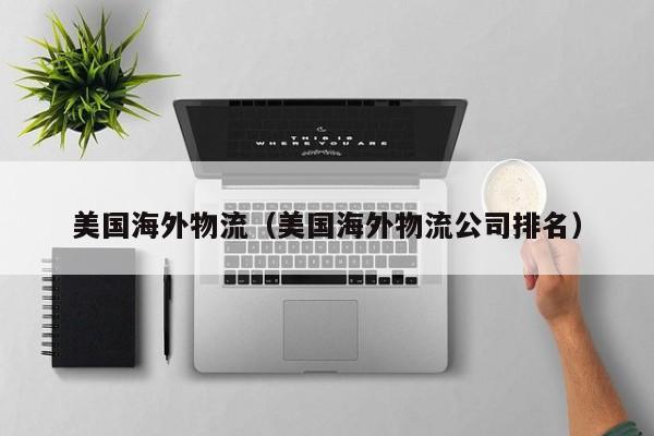 美国海外物流（美国海外物流公司排名）