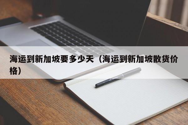海运到新加坡要多少天（海运到新加坡散货价格）