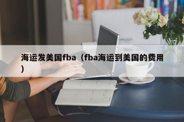 海运发美国fba（fba海运到美国的费用）