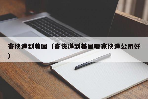 寄快递到美国（寄快递到美国哪家快递公司好）