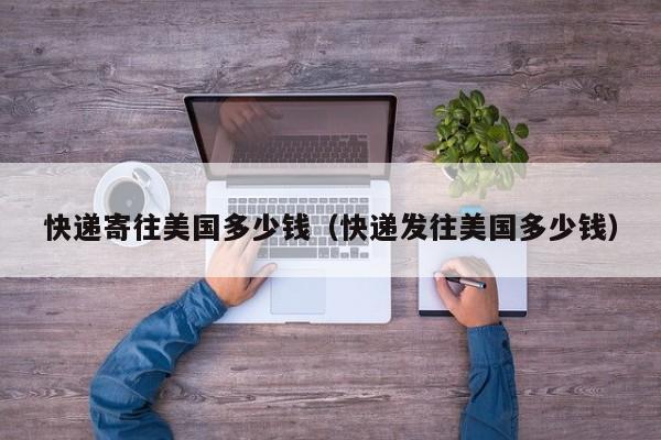 快递寄往美国多少钱（快递发往美国多少钱）