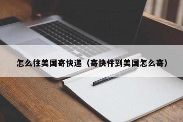 怎么往美国寄快递（寄快件到美国怎么寄）