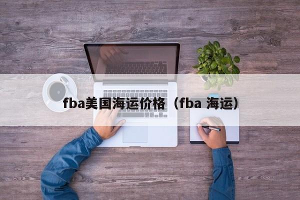 fba美国海运价格（fba 海运）
