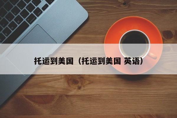 托运到美国（托运到美国 英语）