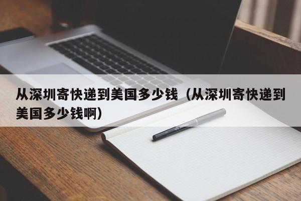 从深圳寄快递到美国多少钱（从深圳寄快递到美国多少钱啊）