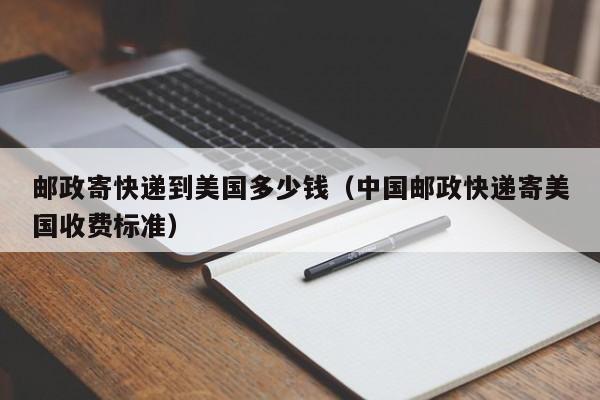 邮政寄快递到美国多少钱（中国邮政快递寄美国收费标准）