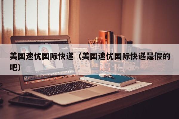 美国速优国际快递（美国速优国际快递是假的吧）