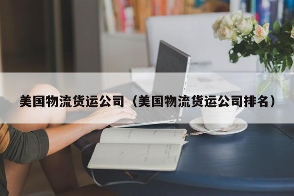 美国物流货运公司（美国物流货运公司排名）