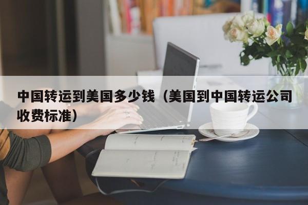 中国转运到美国多少钱（美国到中国转运公司收费标准）