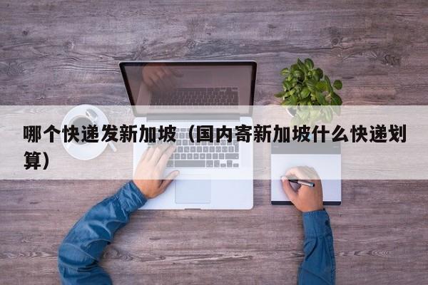 哪个快递发新加坡（国内寄新加坡什么快递划算）