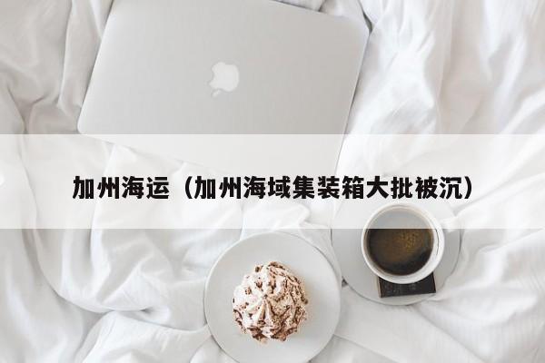 加州海运（加州海域集装箱大批被沉）