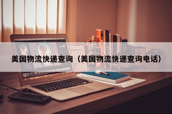 美国物流快递查询（美国物流快递查询电话）