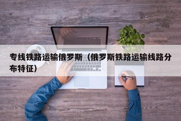 专线铁路运输俄罗斯（俄罗斯铁路运输线路分布特征）