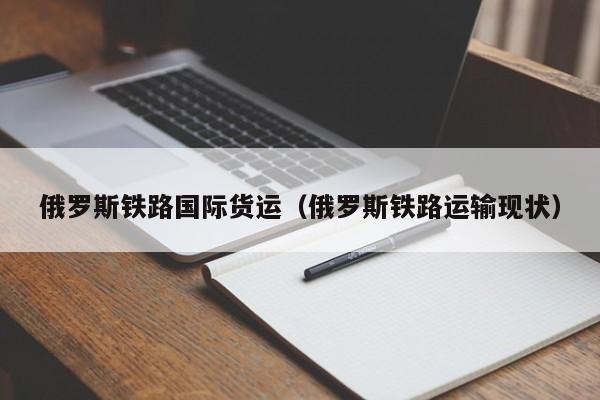 俄罗斯铁路国际货运（俄罗斯铁路运输现状）