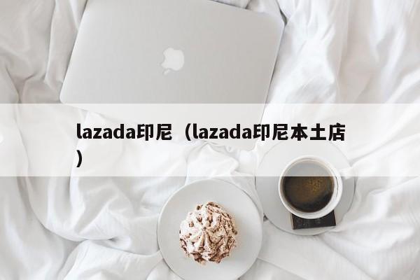 lazada印尼（lazada印尼本土店）