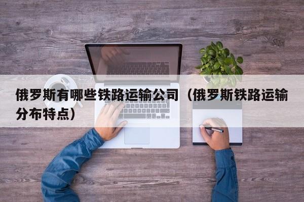 俄罗斯有哪些铁路运输公司（俄罗斯铁路运输分布特点）