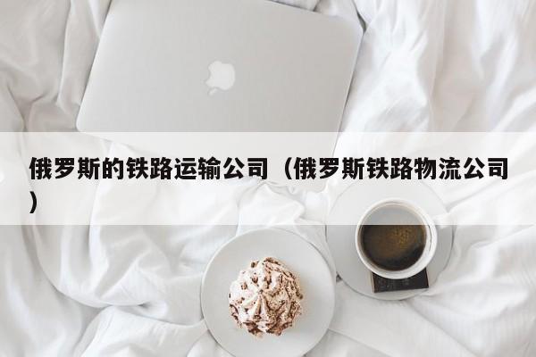 俄罗斯的铁路运输公司（俄罗斯铁路物流公司）