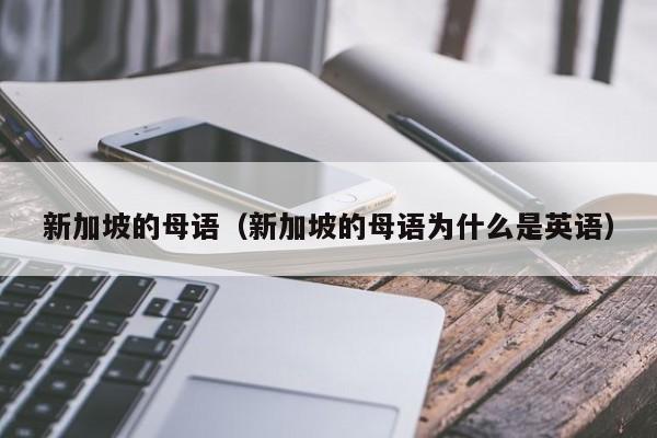 新加坡的母语（新加坡的母语为什么是英语）