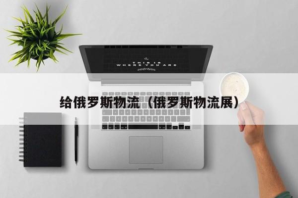 给俄罗斯物流（俄罗斯物流展）