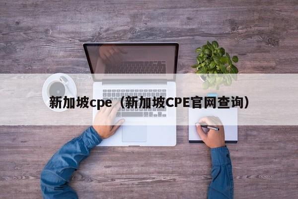 新加坡cpe（新加坡CPE官网查询）