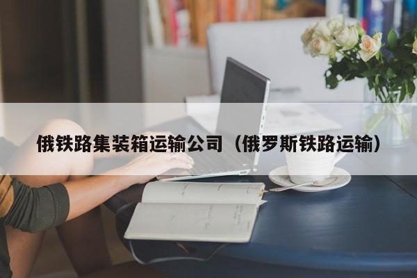 俄铁路集装箱运输公司（俄罗斯铁路运输）