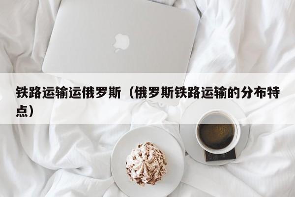 铁路运输运俄罗斯（俄罗斯铁路运输的分布特点）