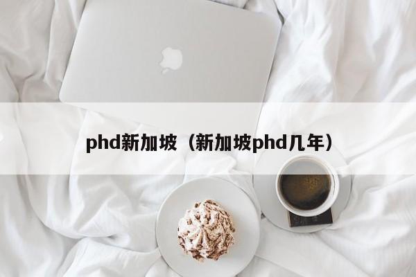 phd新加坡（新加坡phd几年）