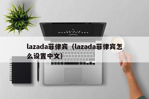 lazada菲律宾（lazada菲律宾怎么设置中文）