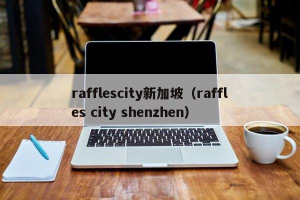 rafflescity新加坡（raffles city shenzhen）