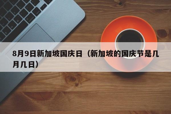 8月9日新加坡国庆日（新加坡的国庆节是几月几日）