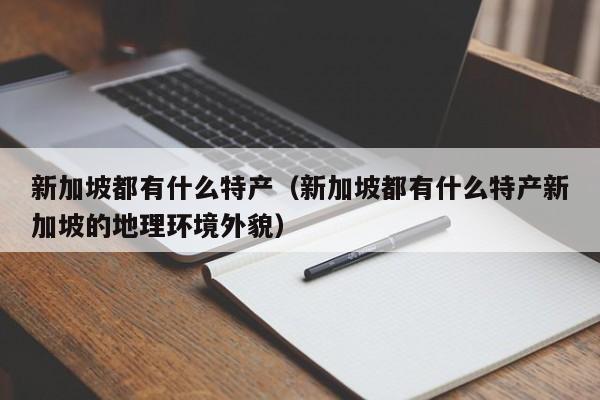 新加坡都有什么特产（新加坡都有什么特产新加坡的地理环境外貌）