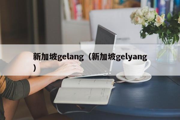 新加坡gelang（新加坡gelyang）