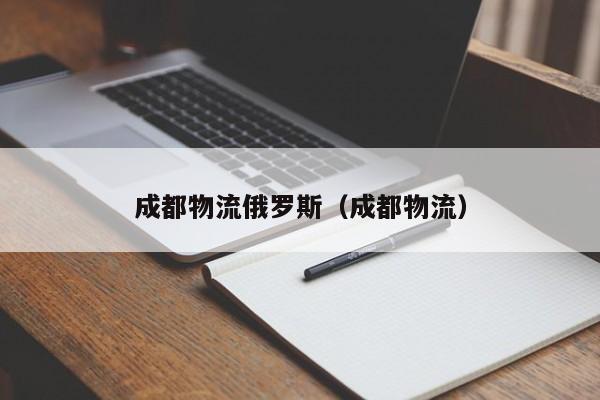 成都物流俄罗斯（成都物流）