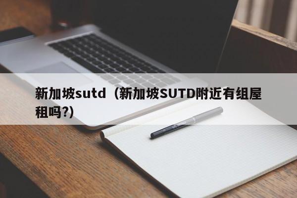 新加坡sutd（新加坡SUTD附近有组屋租吗?）