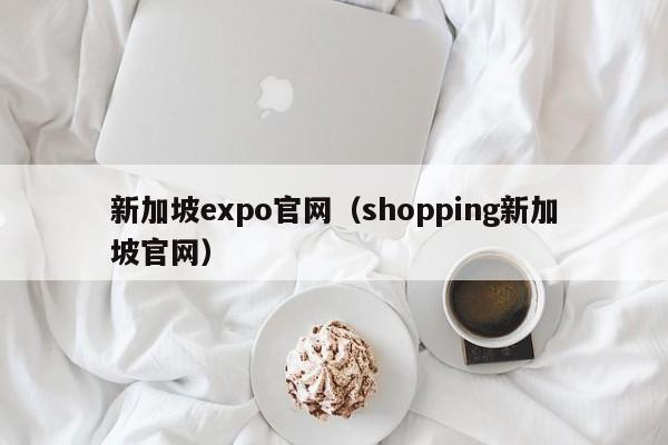 新加坡expo官网（shopping新加坡官网）