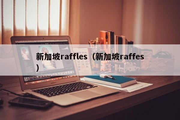 新加坡raffles（新加坡raffes）