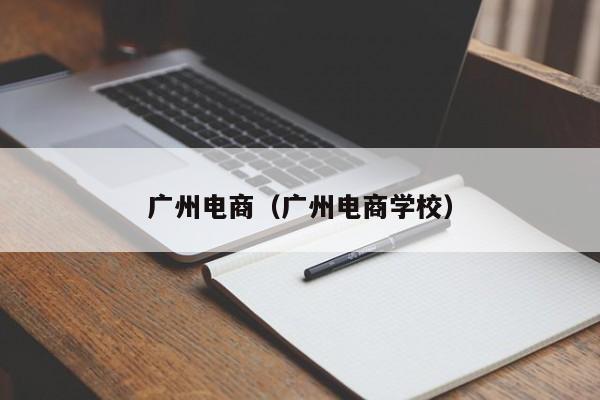 广州电商(广州电商学校)