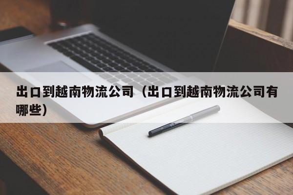 出口到越南物流公司（出口到越南物流公司有哪些）