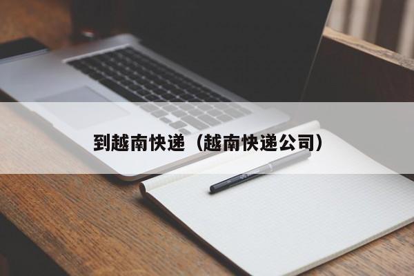 到越南快递(越南快递公司)
